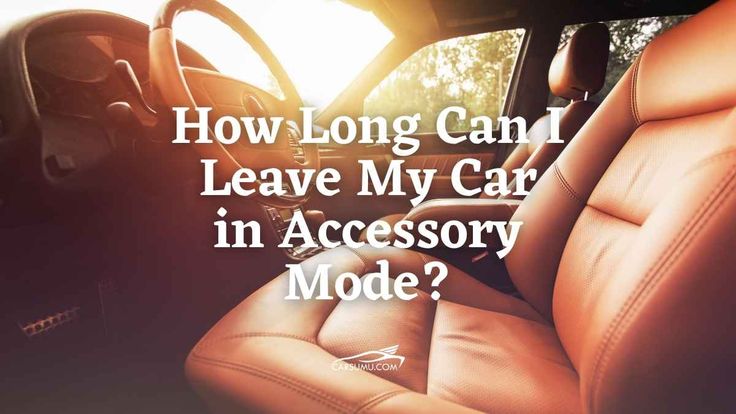 How Long Can I Leave My Car in Accessory Mode?