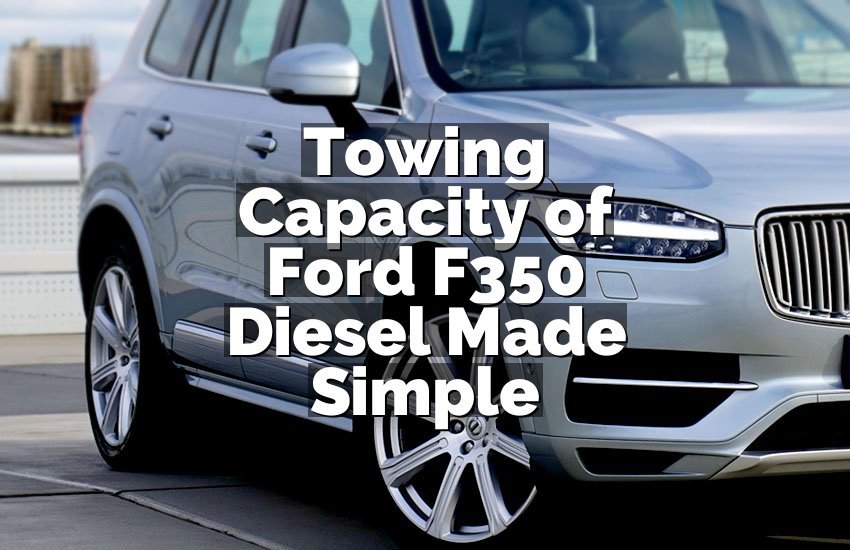 Towing Capacity of Ford F350 Diesel Made Simple
