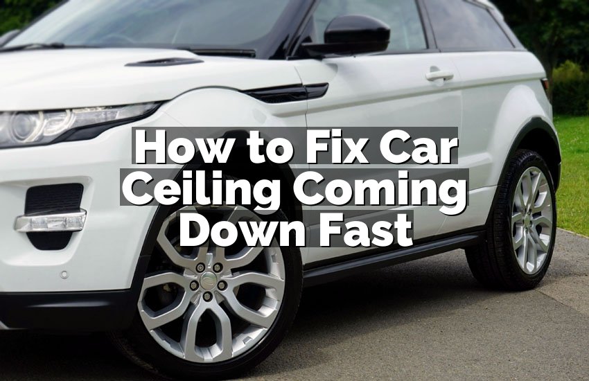 How to Fix Car Ceiling Coming Down Fast