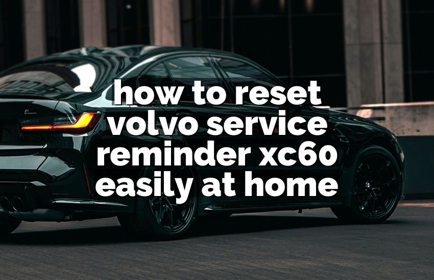 how to reset volvo service reminder xc60 easily at home