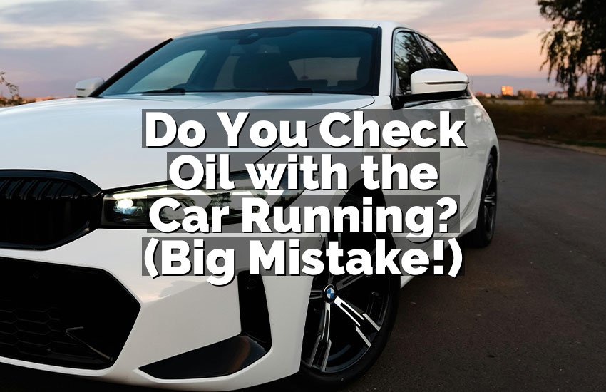 Do You Check Oil with the Car Running? (Big Mistake!)