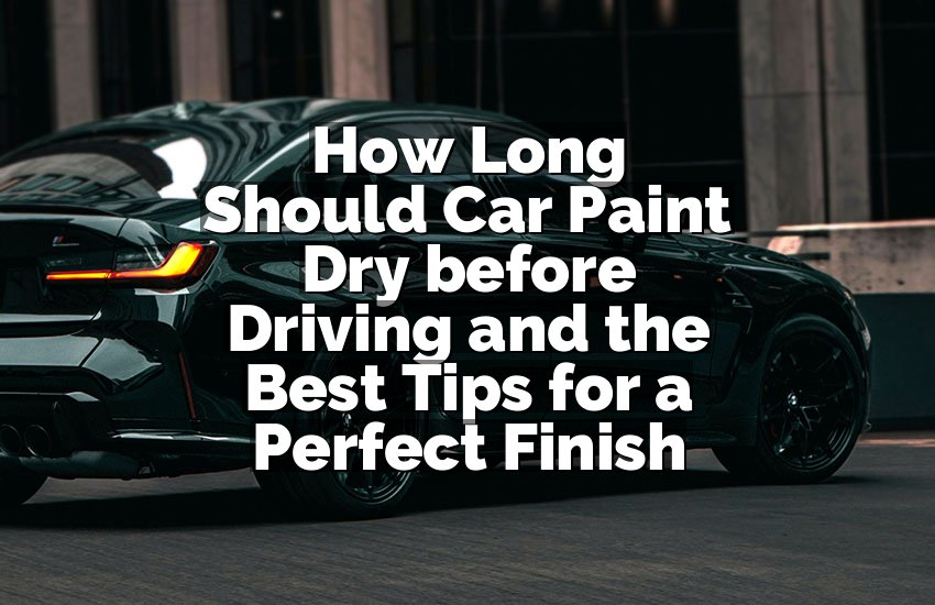 How Long Should Car Paint Dry before Driving and the Best Tips for a Perfect Finish