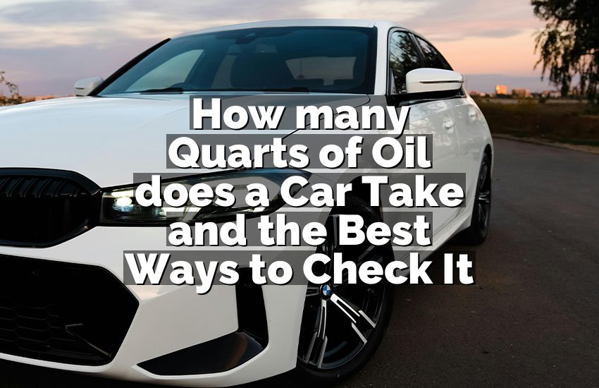 How many Quarts of Oil does a Car Take and the Best Ways to Check It