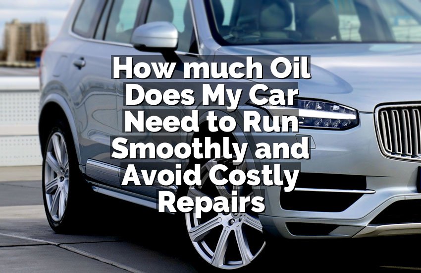 How much Oil Does My Car Need to Run Smoothly and Avoid Costly Repairs