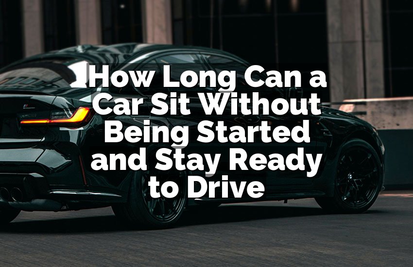 How Long Can a Car Sit Without Being Started and Stay Ready to Drive