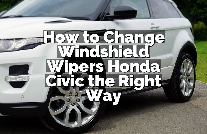 How to Change Windshield Wipers Honda Civic the Right Way
