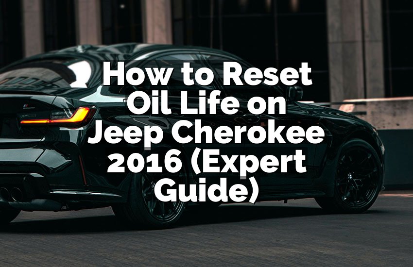 How to Reset Oil Life on Jeep Cherokee 2016 (Expert Guide)