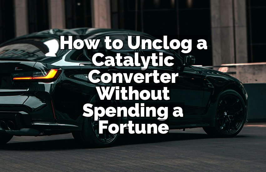How to Unclog a Catalytic Converter Without Spending a Fortune