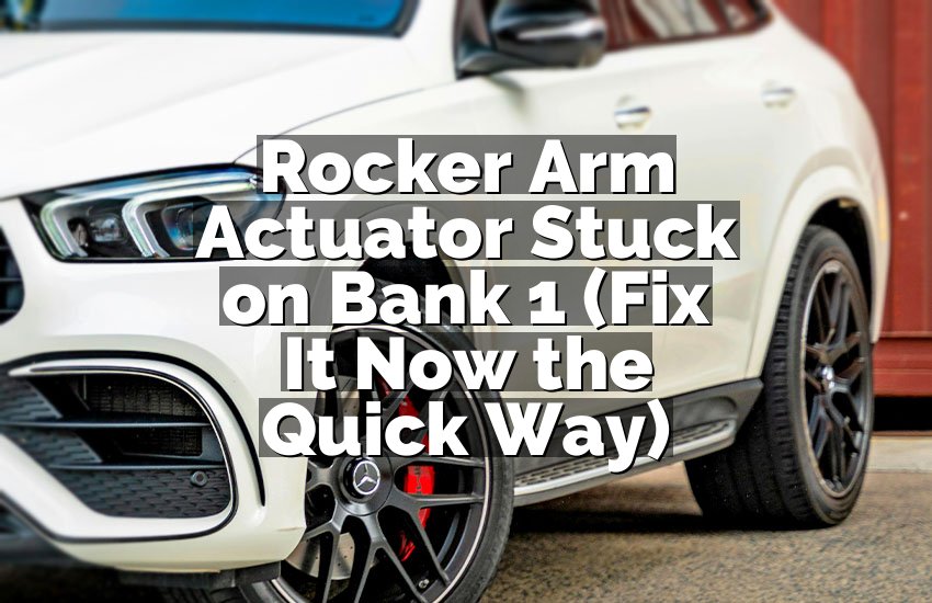 Rocker Arm Actuator Stuck on Bank 1 (Fix It Now the Quick Way)