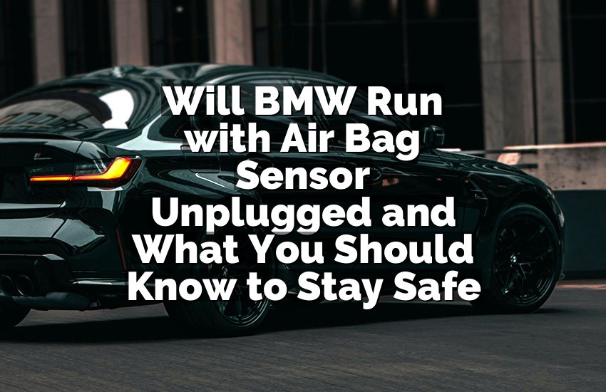 Will BMW Run with Air Bag Sensor Unplugged and What You Should Know to Stay Safe
