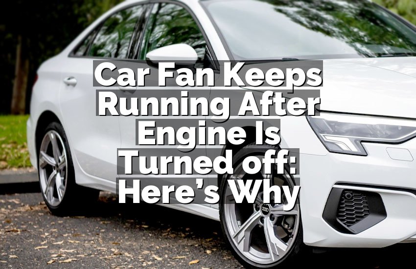 Car Fan Keeps Running After Engine Is Turned off: Here’s Why