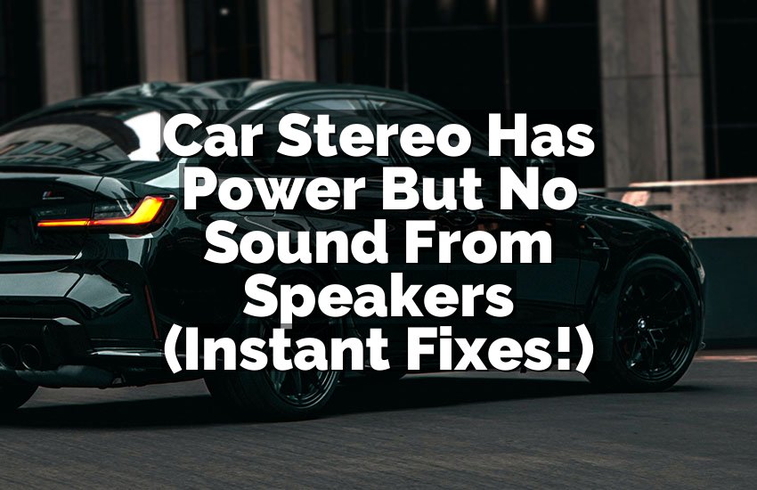 Car Stereo Has Power But No Sound From Speakers (Instant Fixes!)