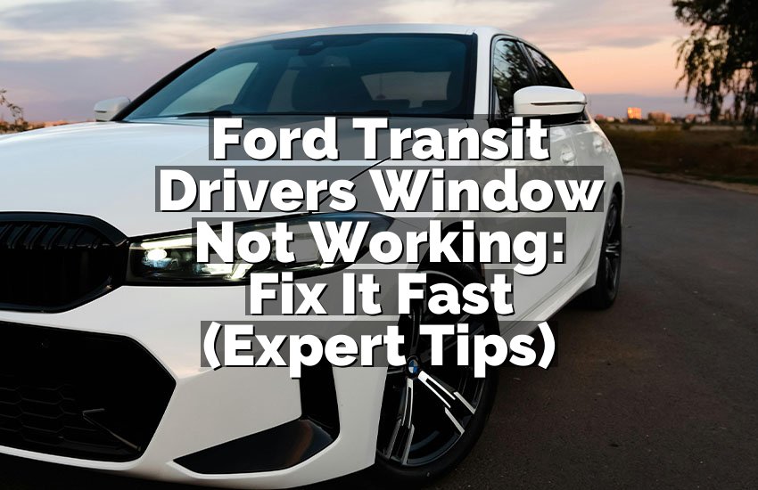 Ford Transit Drivers Window Not Working: Fix It Fast (Expert Tips)