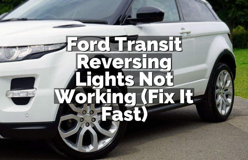 Ford Transit Reversing Lights Not Working (Fix It Fast)