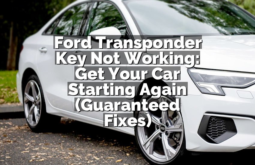 Ford Transponder Key Not Working: Get Your Car Starting Again (Guaranteed Fixes)