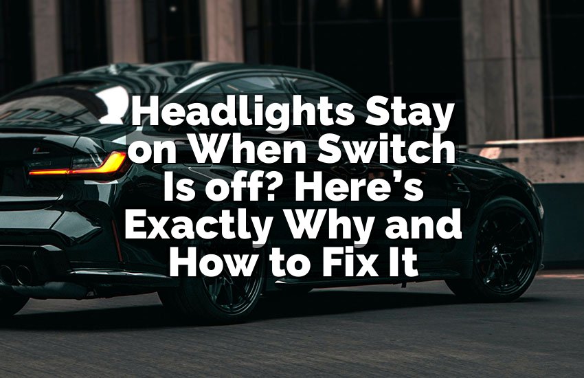 Headlights Stay on When Switch Is off? Here’s Exactly Why and How to Fix It