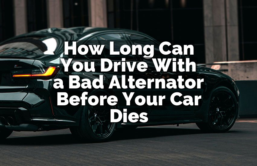 How Long Can You Drive With a Bad Alternator Before Your Car Dies