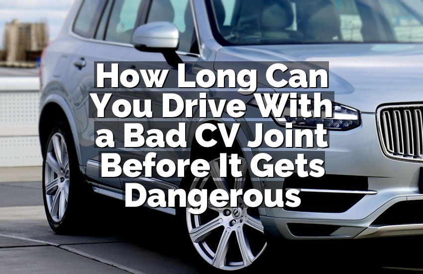 How Long Can You Drive With a Bad CV Joint Before It Gets Dangerous