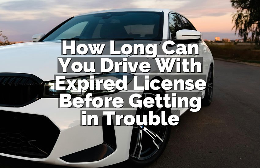 How Long Can You Drive With Expired License Before Getting in Trouble
