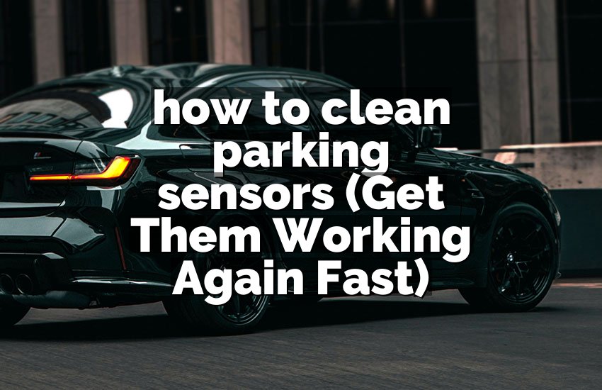 how to clean parking sensors (Get Them Working Again Fast)
