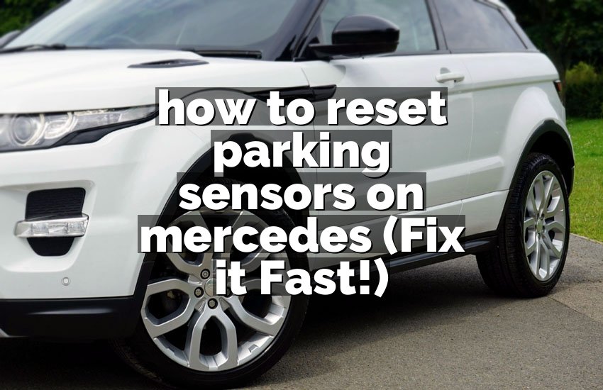 how to reset parking sensors on mercedes (Fix it Fast!)