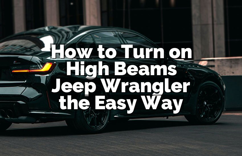 How to Turn on High Beams Jeep Wrangler the Easy Way