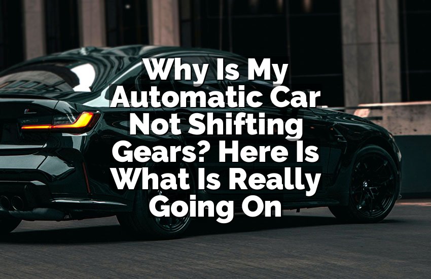 Why Is My Automatic Car Not Shifting Gears? Here Is What Is Really Going On