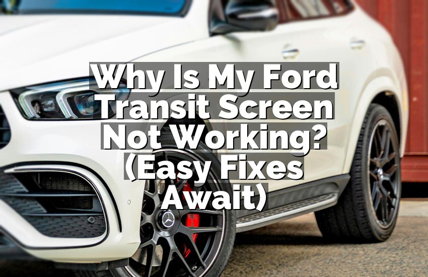 Why Is My Ford Transit Screen Not Working? (Easy Fixes Await)
