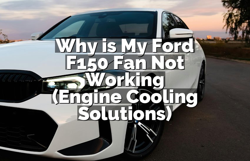 Why is My Ford F150 Fan Not Working (Engine Cooling Solutions)