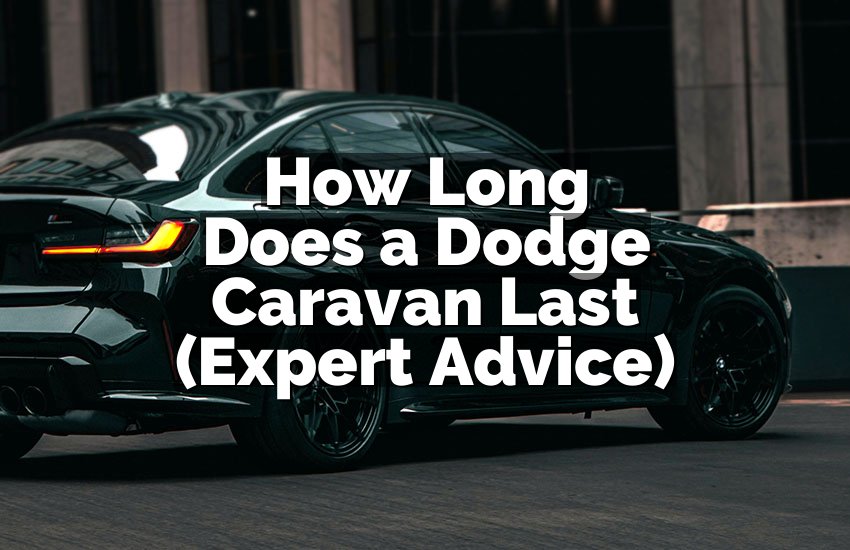 How Long Does a Dodge Caravan Last (Expert Advice)