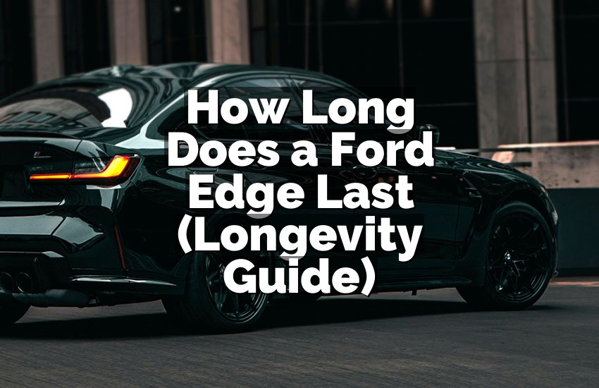 How Long Does a Ford Edge Last (Longevity Guide)