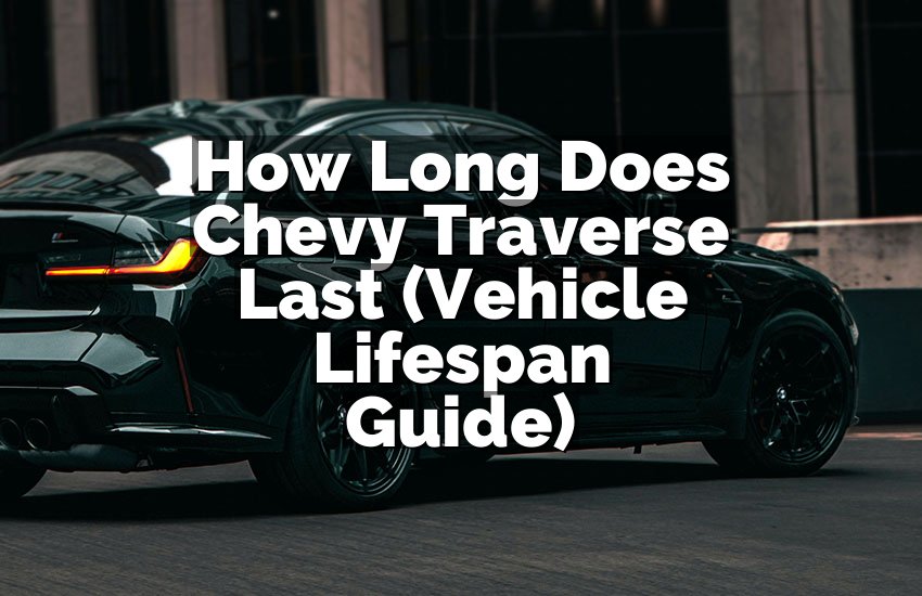 How Long Does Chevy Traverse Last (Vehicle Lifespan Guide)