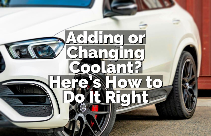 Adding or Changing Coolant? Here’s How to Do It Right