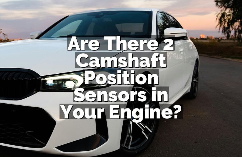 Are There 2 Camshaft Position Sensors in Your Engine?
