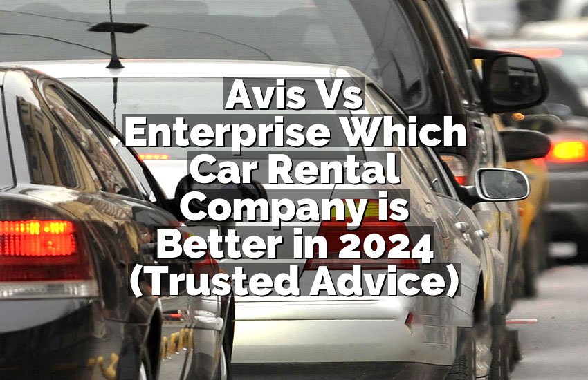 Avis Vs Enterprise Which Car Rental Company is Better in 2024 (Trusted Advice)