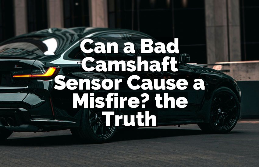 Can a Bad Camshaft Sensor Cause a Misfire? the Truth