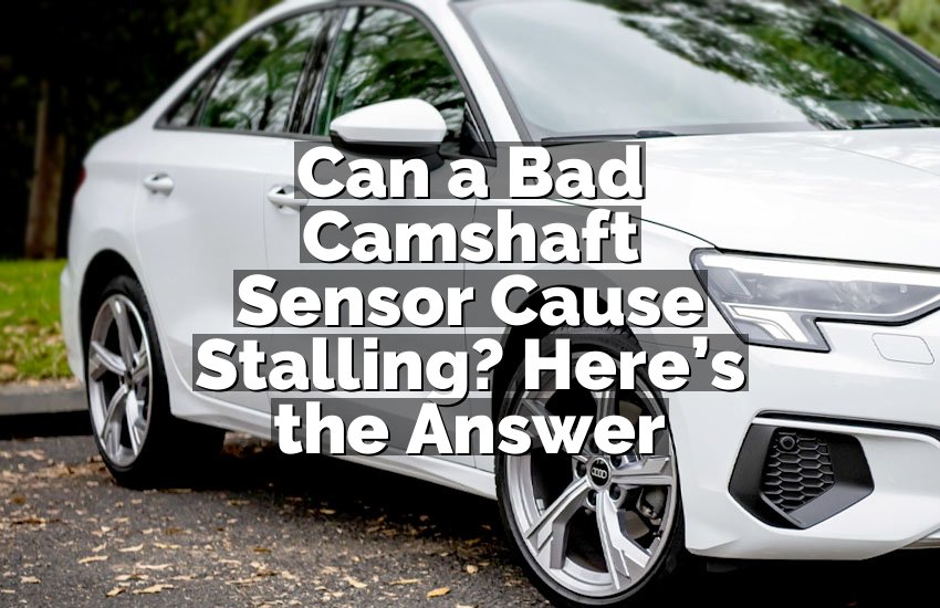 Can a Bad Camshaft Sensor Cause Stalling? Here’s the Answer