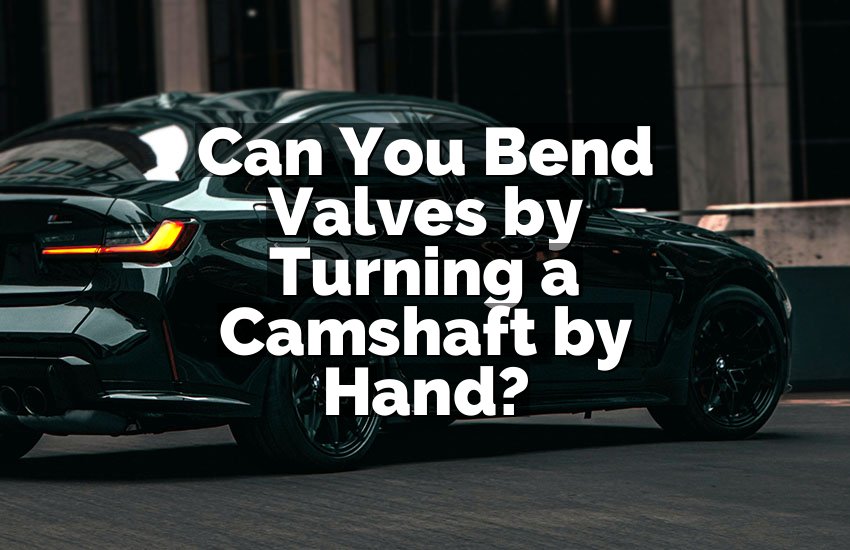 Can You Bend Valves by Turning a Camshaft by Hand?