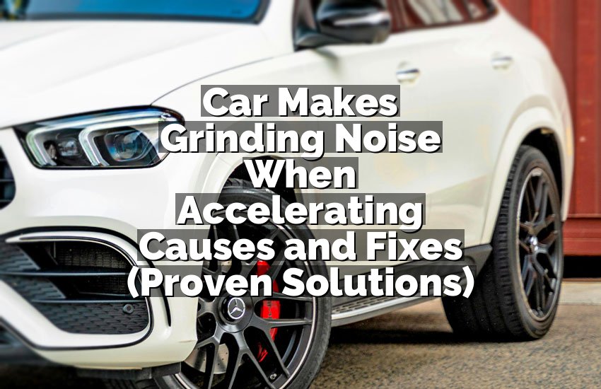 Car Makes Grinding Noise When Accelerating Causes and Fixes (Proven Solutions)