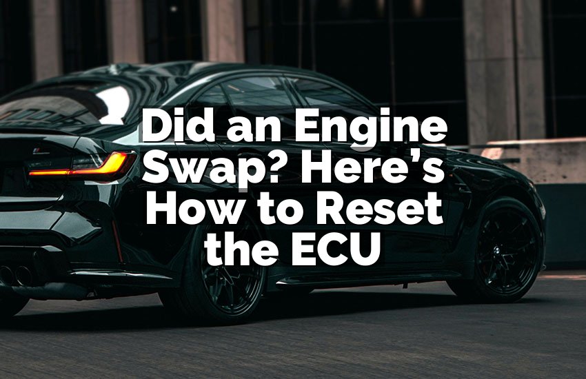 Did an Engine Swap? Here’s How to Reset the ECU