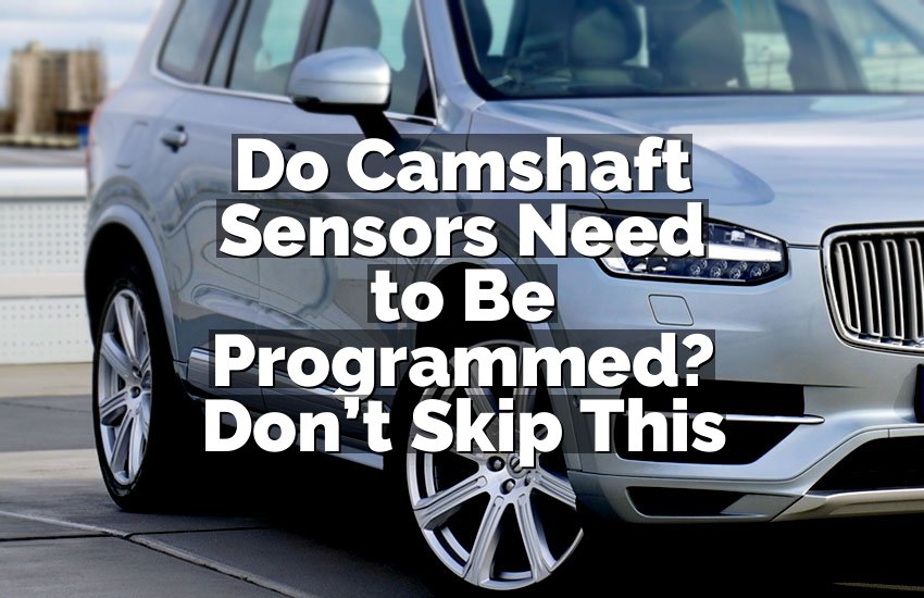 Do Camshaft Sensors Need to Be Programmed? Don’t Skip This