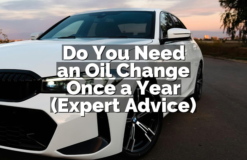 Do You Need an Oil Change Once a Year (Expert Advice)