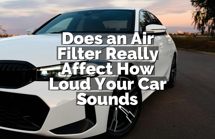 Does an Air Filter Really Affect How Loud Your Car Sounds