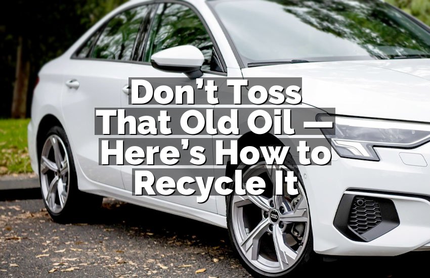 Don’t Toss That Old Oil — Here’s How to Recycle It