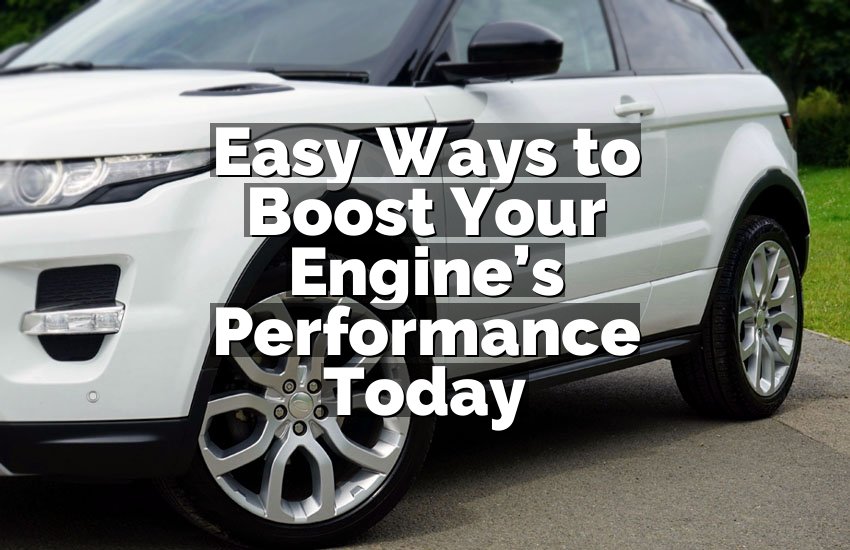 Easy Ways to Boost Your Engine’s Performance Today