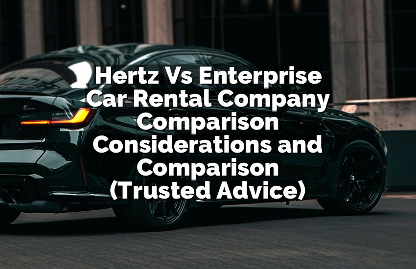 Hertz Vs Enterprise Car Rental Company Comparison Considerations and Comparison (Trusted Advice)