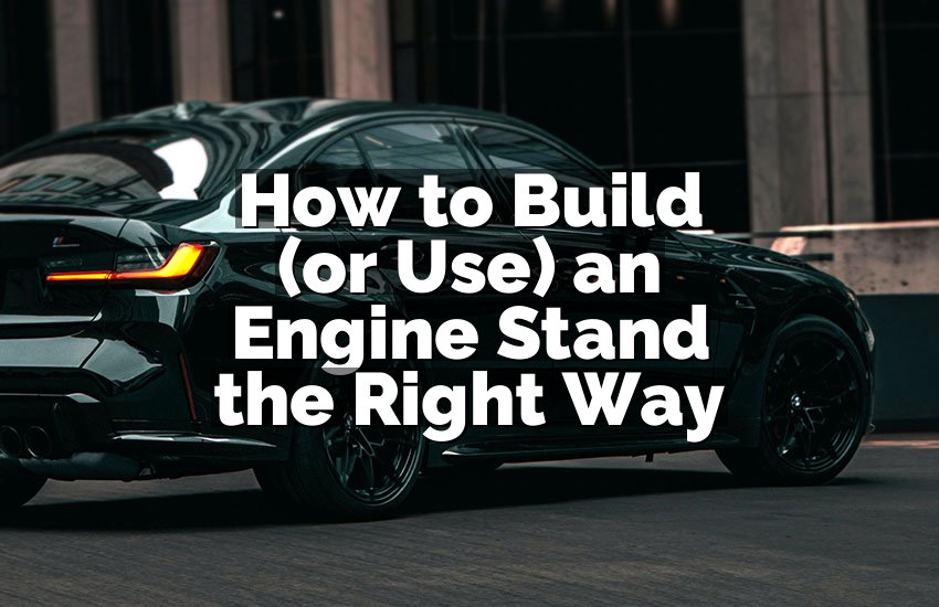 How to Build (or Use) an Engine Stand the Right Way