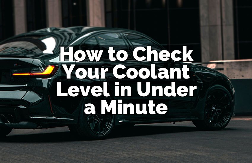 How to Check Your Coolant Level in Under a Minute