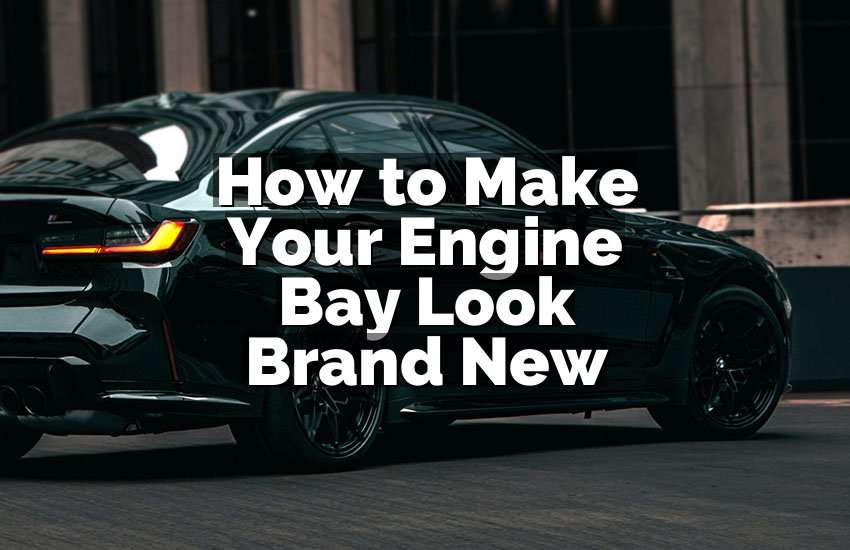 How to Make Your Engine Bay Look Brand New