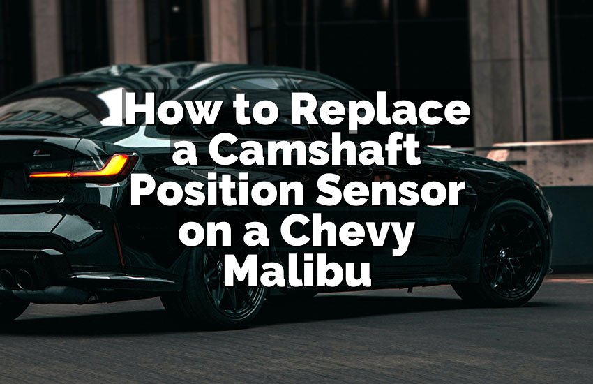How to Replace a Camshaft Position Sensor on a Chevy Malibu